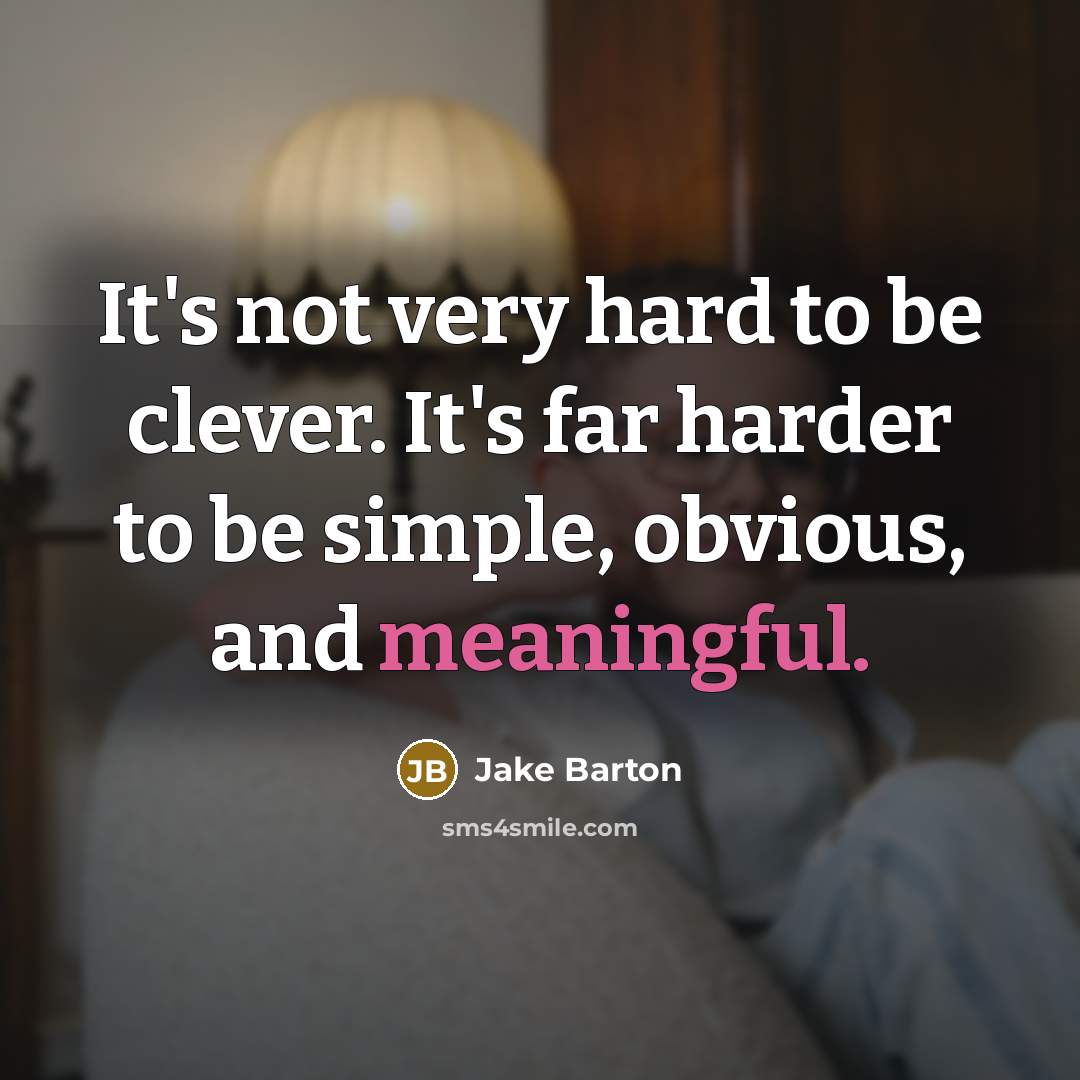 “It's not very hard to be clever. It's far harder to be simple, obvious, and meaningful.” quote by Jake Barton