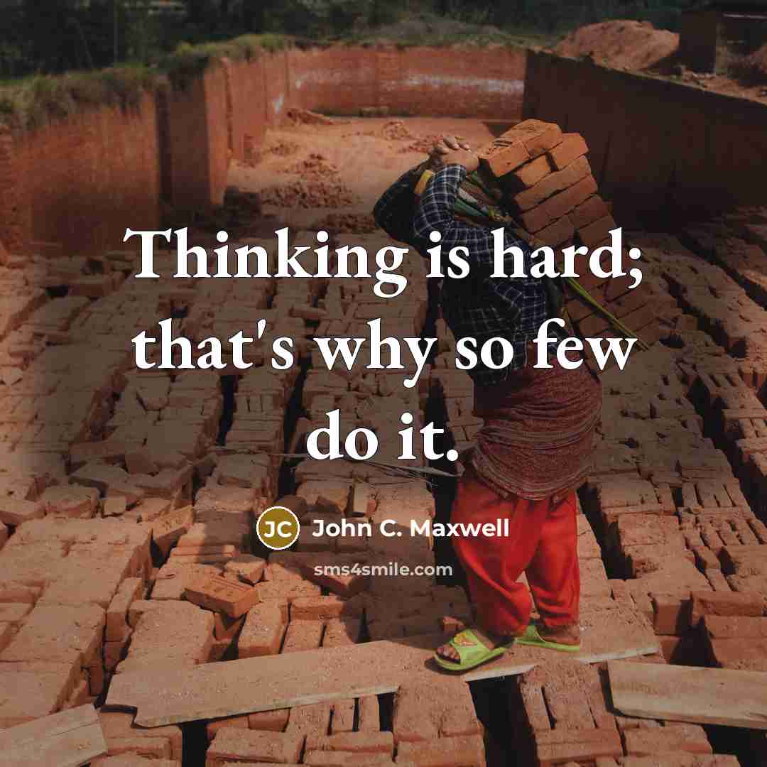 “Thinking is hard; that's why so few do it.” quote by John C. Maxwell