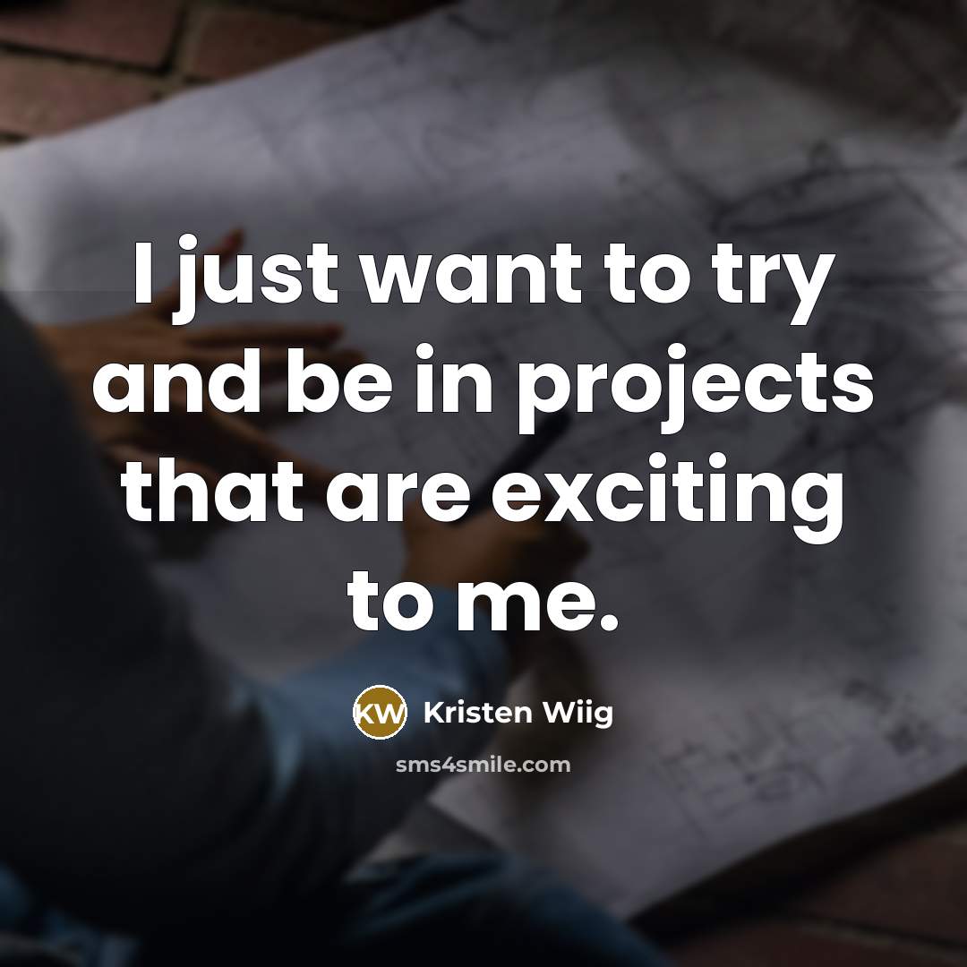 “I just want to try and be in projects that are exciting to me.” quote by Kristen Wiig