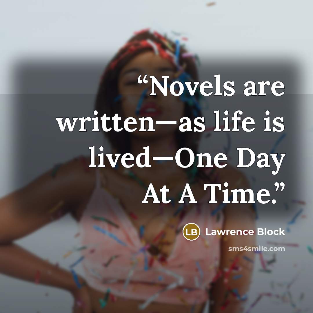 “Novels are written—as life is lived—One Day At A Time.” quote by Lawrence Block