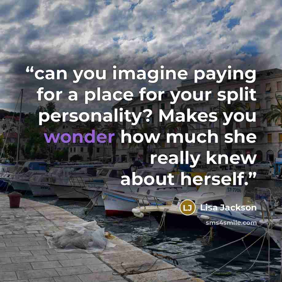 “can you imagine paying for a place for your split personality? Makes you wonder how much she really knew about herself.” quote by Lisa Jackson