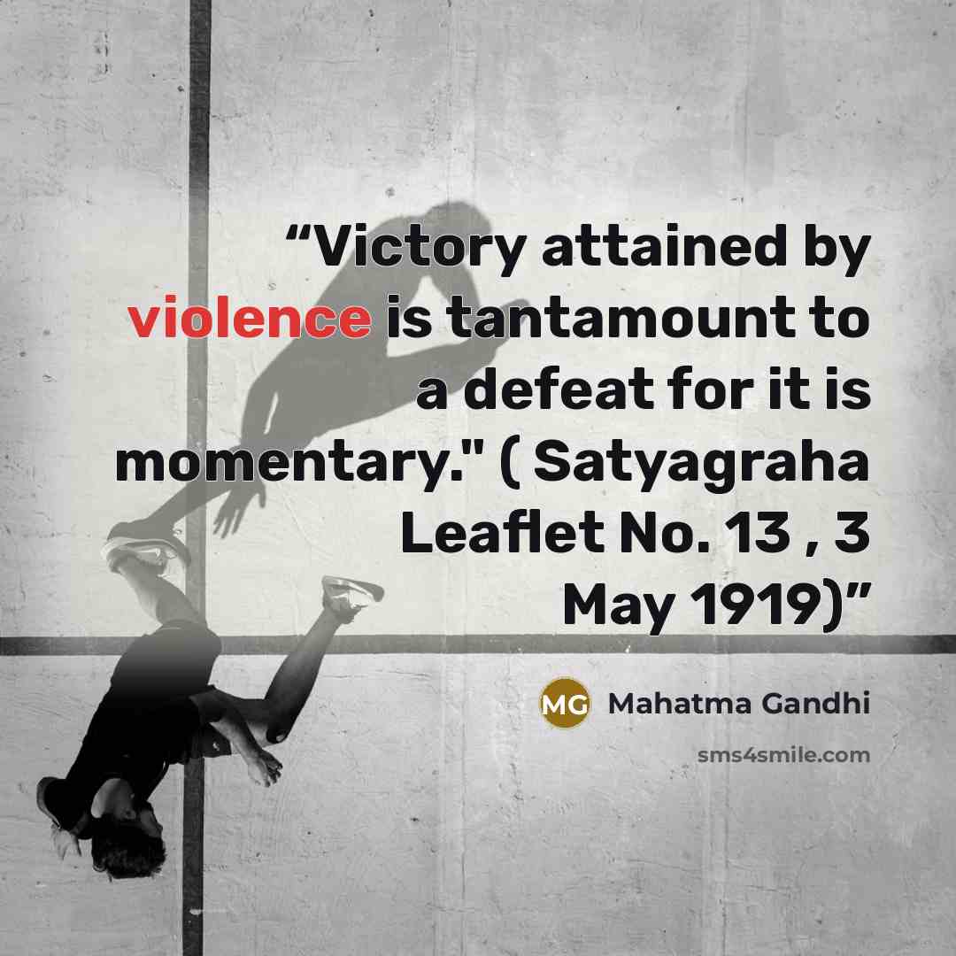 “Victory attained by violence is tantamount to a defeat for it is momentary." ( Satyagraha Leaflet No. 13 , 3 May 1919)” quote by Mahatma Gandhi