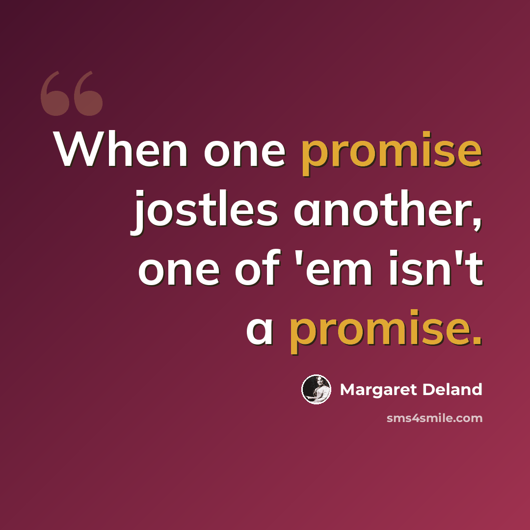 “When one promise jostles another, one of 'em isn't a promise.” quote by Margaret Deland
