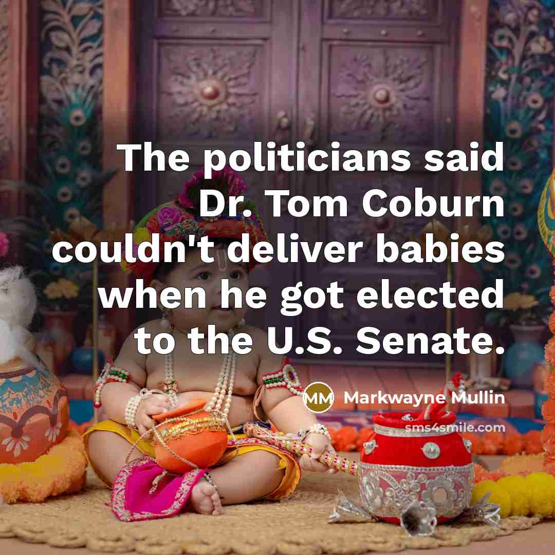 “The politicians said Dr. Tom Coburn couldn't deliver babies when he got elected to the U.S. Senate.” quote by Markwayne Mullin