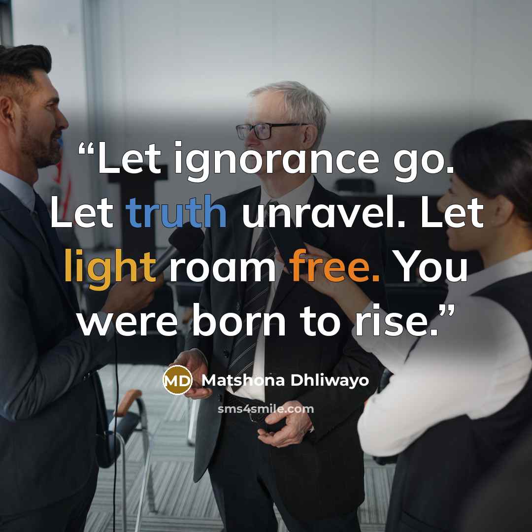 “Let ignorance go. Let truth unravel. Let light roam free. You were born to rise.” quote by Matshona Dhliwayo