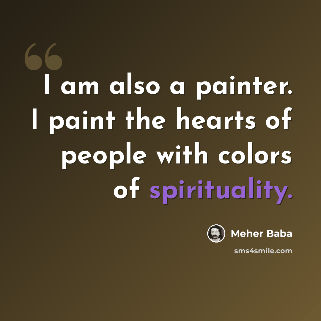 “I am also a painter. I paint the hearts of people with colors of spirituality.” quote by Meher Baba