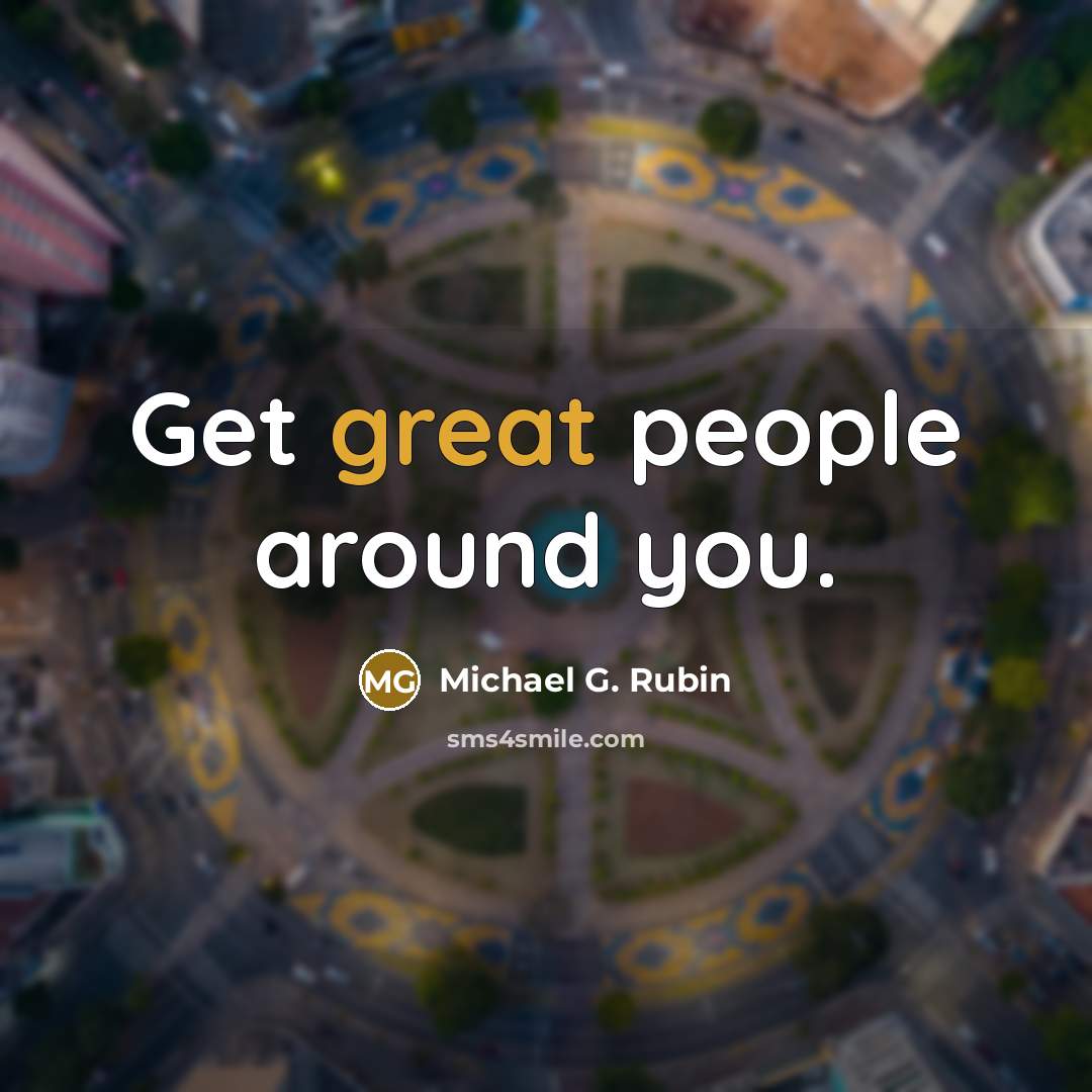 “Get great people around you.” quote by Michael G. Rubin