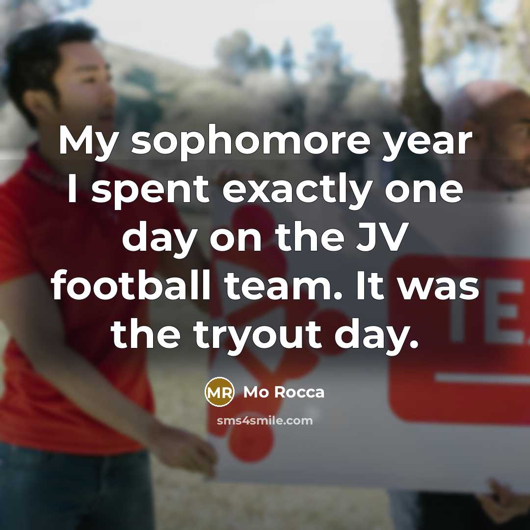 “My sophomore year I spent exactly one day on the JV football team. It was the tryout day.” quote by Mo Rocca