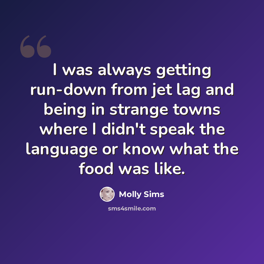 “I was always getting run-down from jet lag and being in strange towns where I didn't speak the language or know what the food was like.” quote by Molly Sims