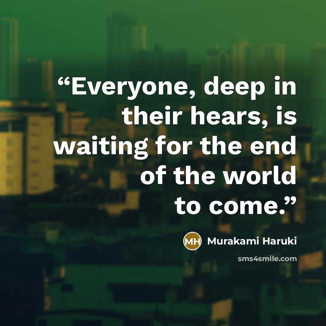 “Everyone, deep in their hears, is waiting for the end of the world to come.” quote by Murakami Haruki