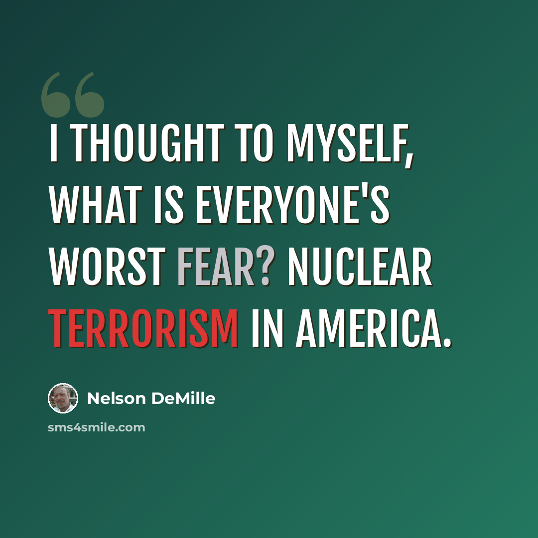 “I thought to myself, what is everyone's worst fear? Nuclear terrorism in America.” quote by Nelson DeMille