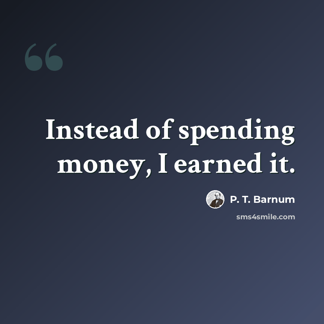 “Instead of spending money, I earned it.” quote by P. T. Barnum