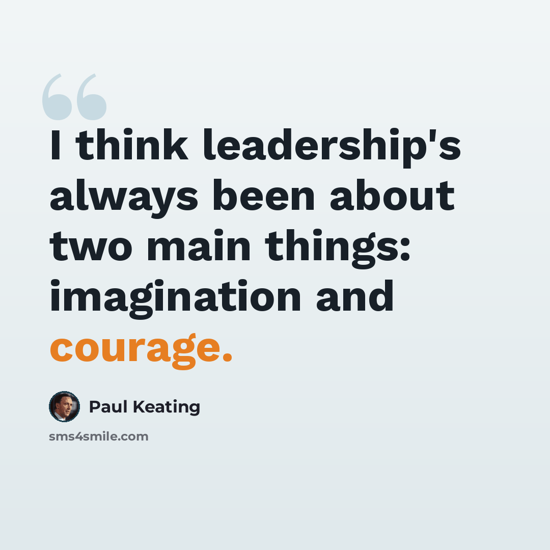 “I think leadership's always been about two main things: imagination and courage.” quote by Paul Keating