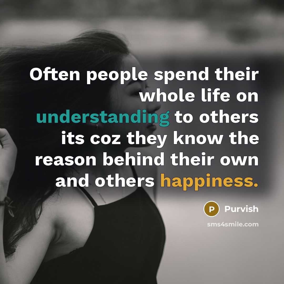“Often people spend their whole life on understanding to others its coz they know the reason behind their own and others happiness.” quote by Purvish