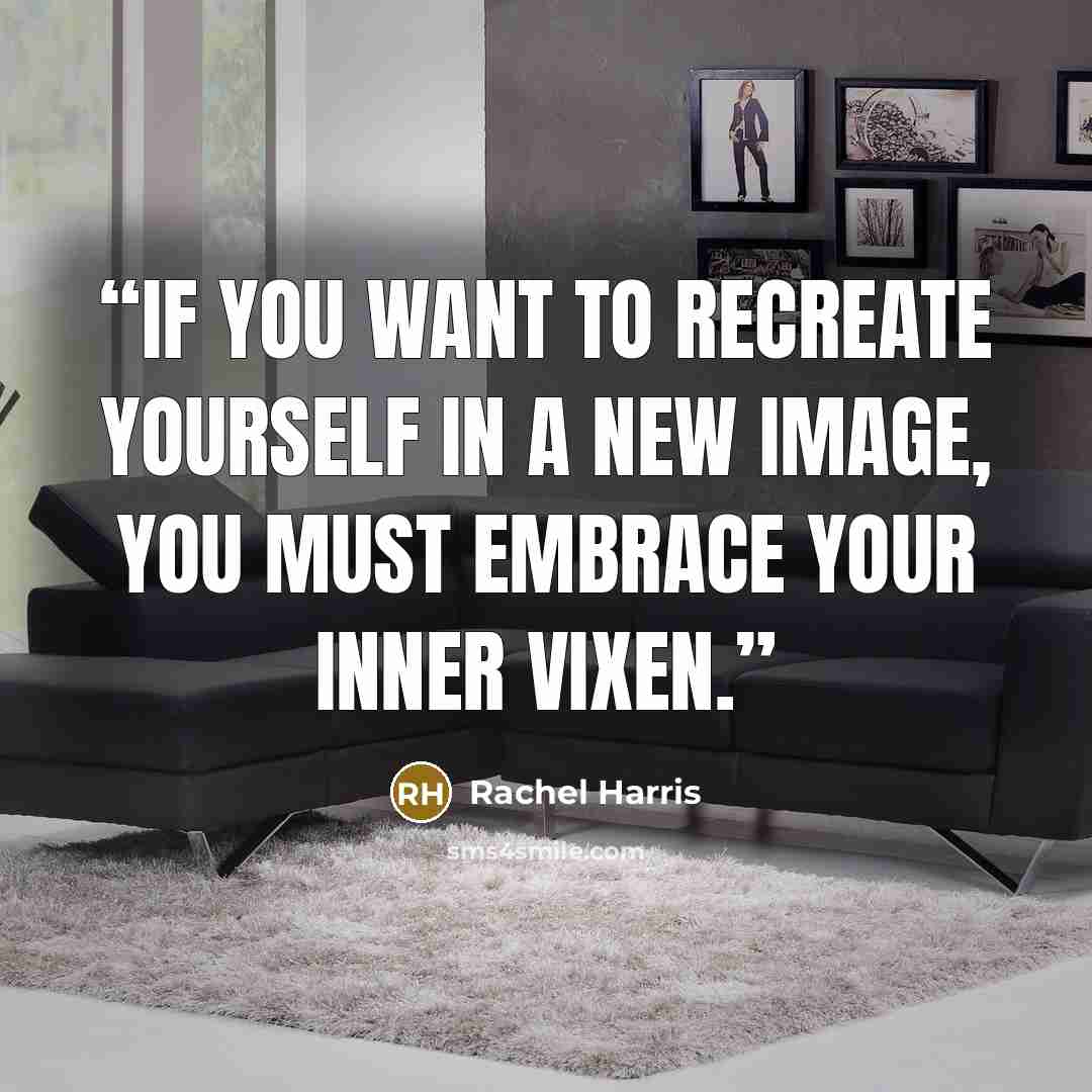 “If you want to recreate yourself in a new image, you must embrace your inner vixen.” quote by Rachel Harris