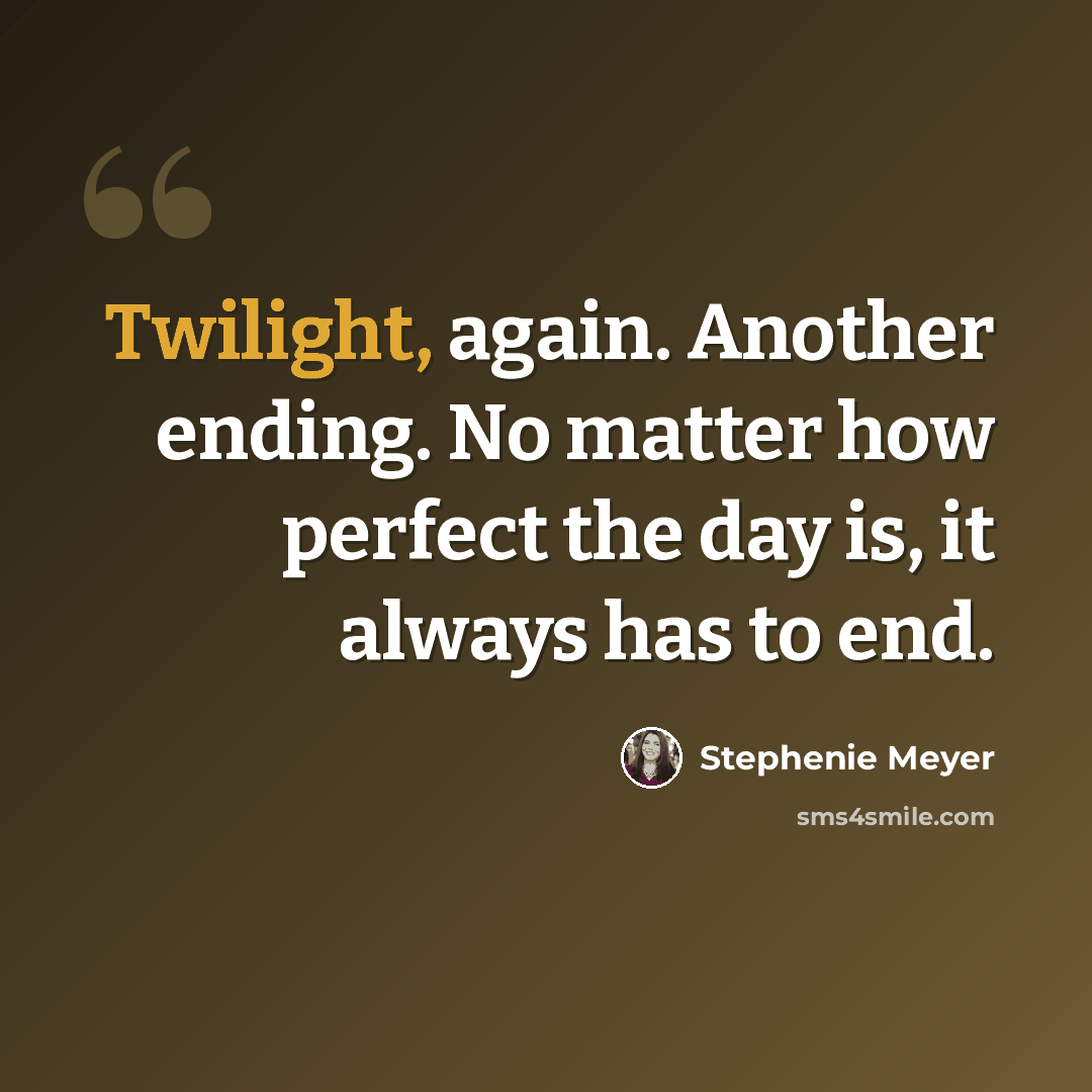 “Twilight, again. Another ending. No matter how perfect the day is, it always has to end.” quote by Stephenie Meyer