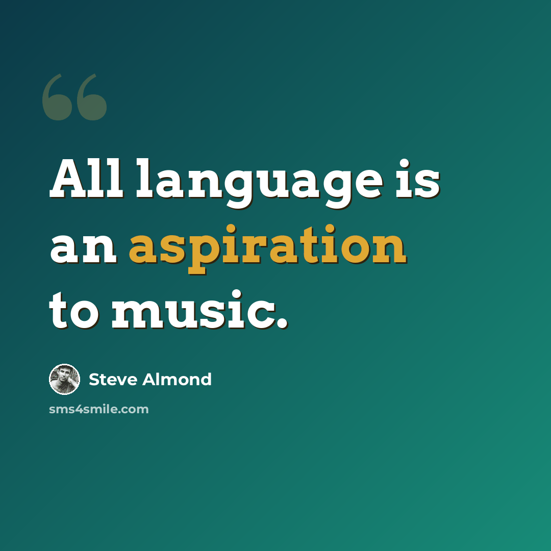 “All language is an aspiration to music.” quote by Steve Almond