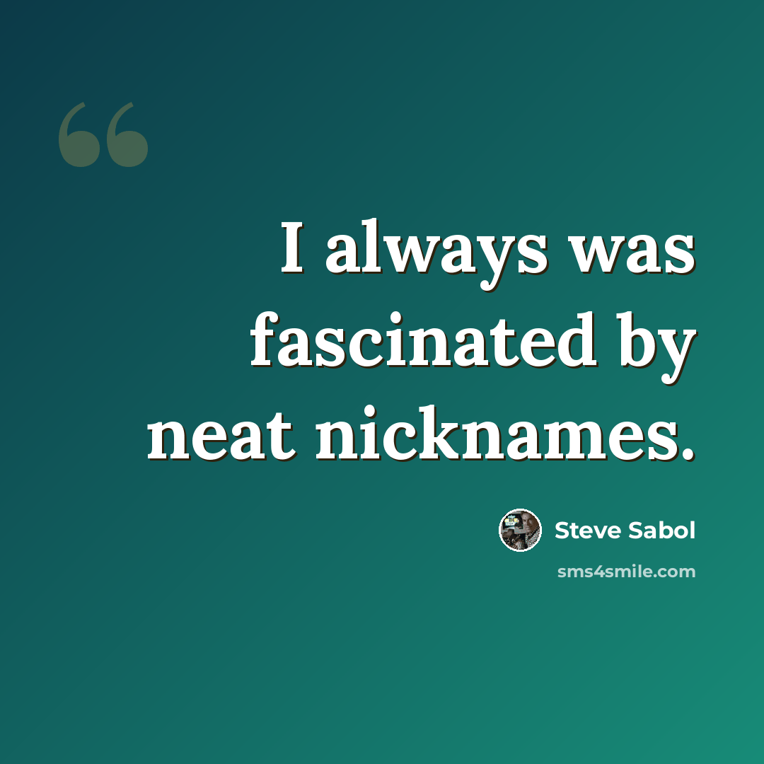“I always was fascinated by neat nicknames.” quote by Steve Sabol