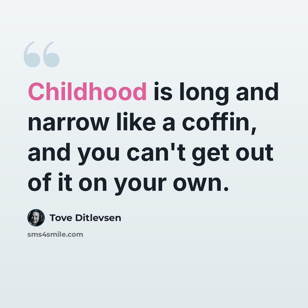 “Childhood is long and narrow like a coffin, and you can't get out of it on your own.” quote by Tove Ditlevsen