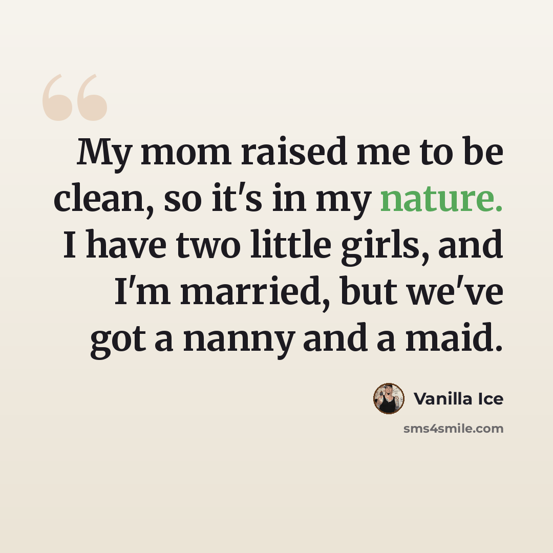 “My mom raised me to be clean, so it's in my nature. I have two little girls, and I'm married, but we've got a nanny and a maid.” quote by Vanilla Ice