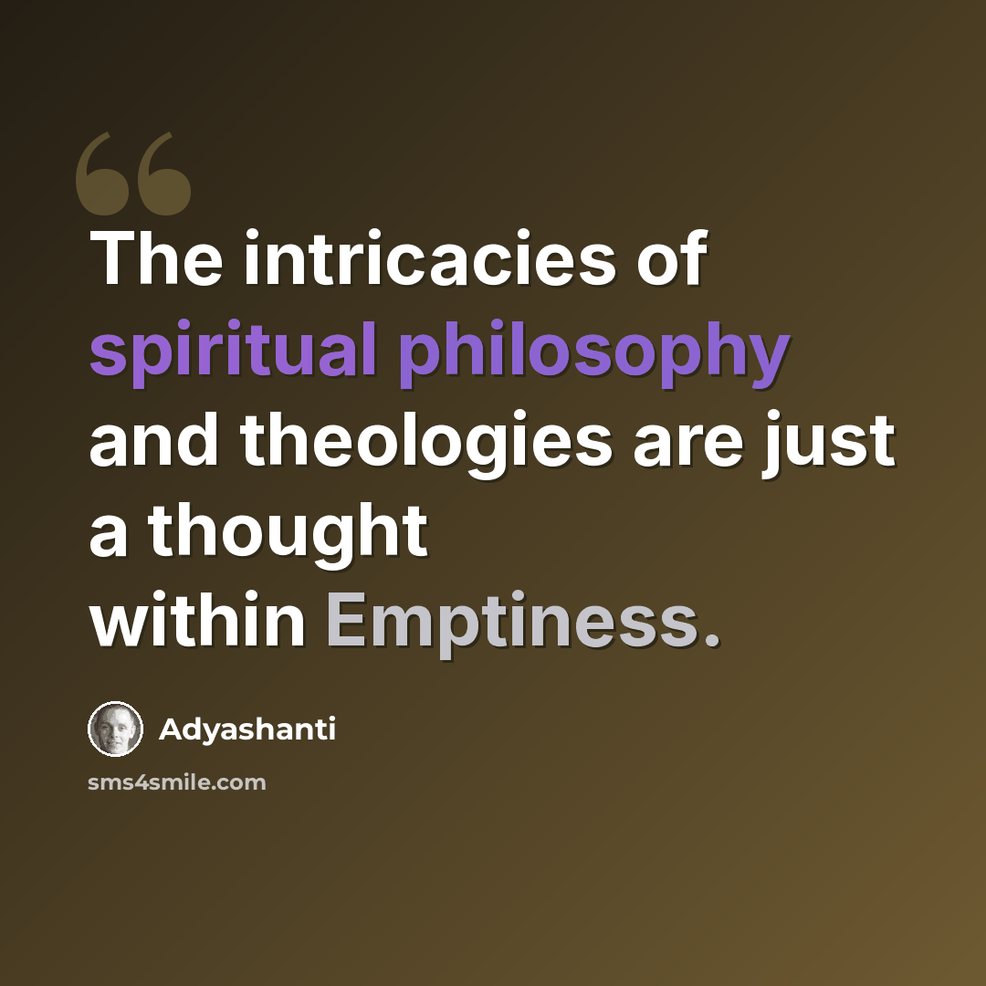 “The intricacies of spiritual philosophy and theologies are just a thought within Emptiness.” quote by Adyashanti