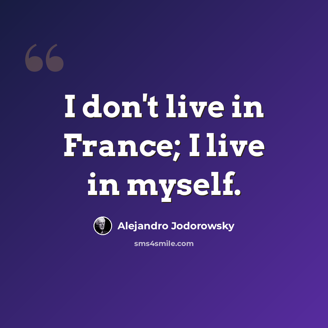 “I don't live in France; I live in myself.” quote by Alejandro Jodorowsky