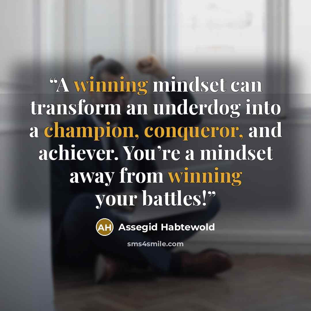 “A winning mindset can transform an underdog into a champion, conqueror, and achiever. You’re a mindset away from winning your battles!” quote by Assegid Habtewold
