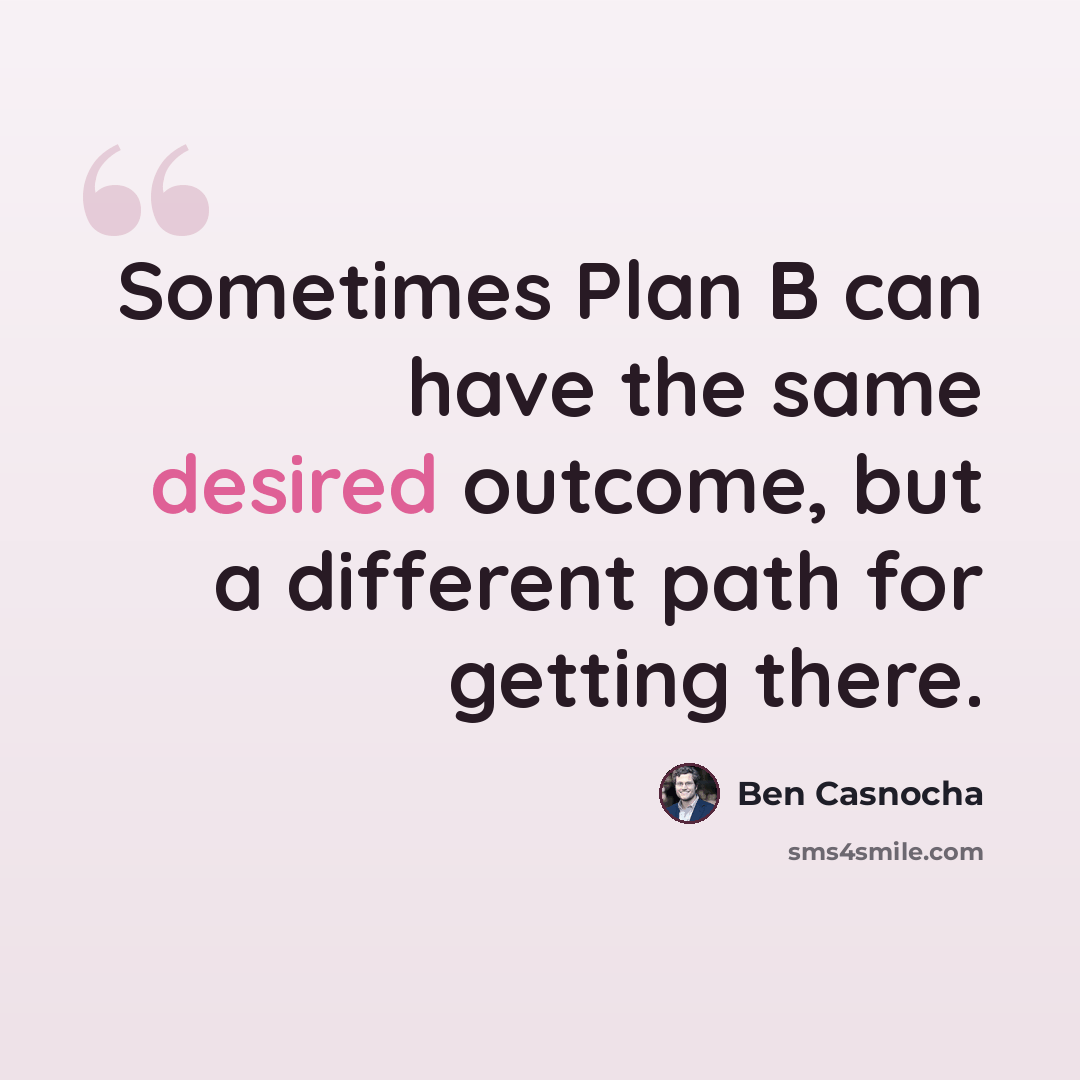 “Sometimes Plan B can have the same desired outcome, but a different path for getting there.” quote by Ben Casnocha