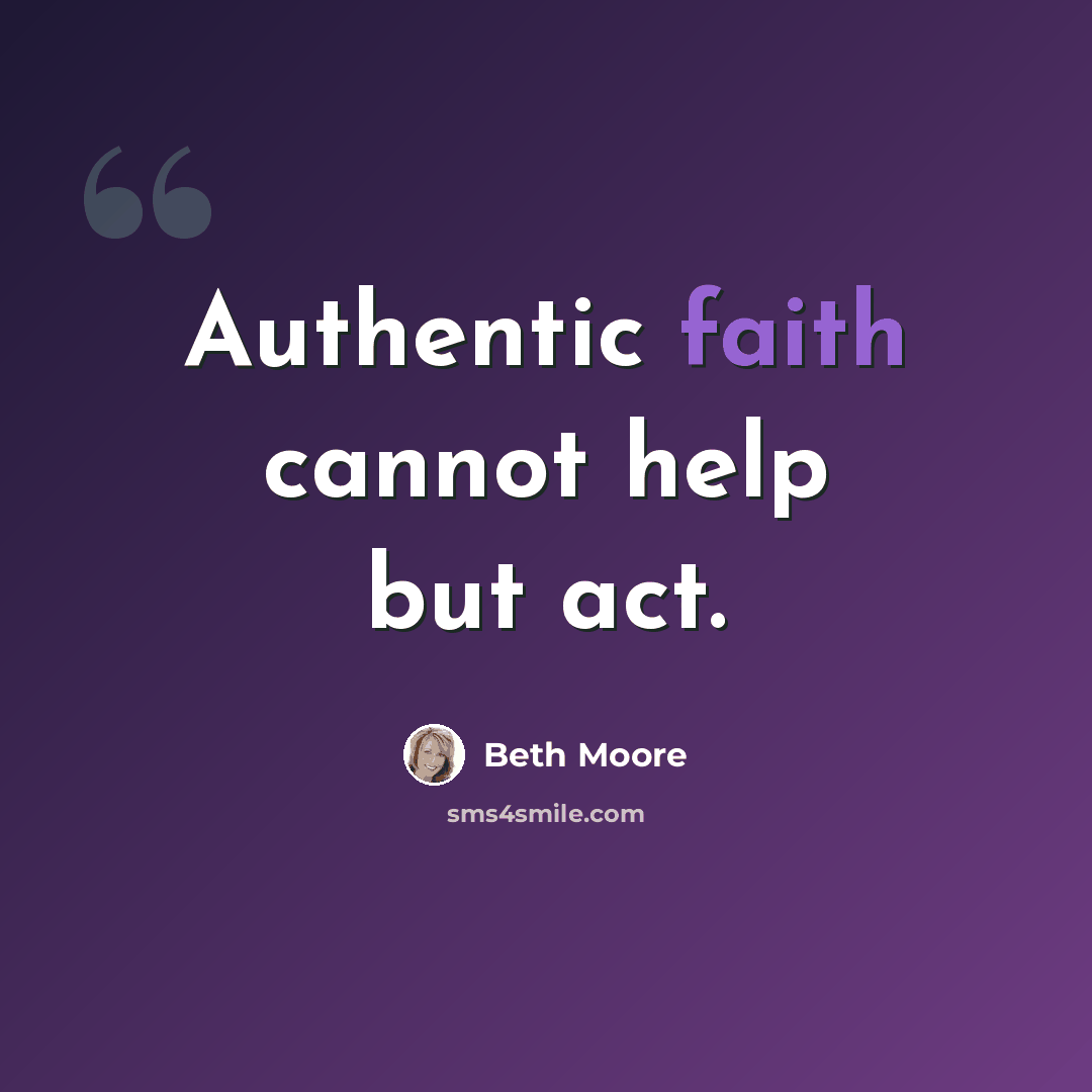 “Authentic faith cannot help but act.” quote by Beth Moore