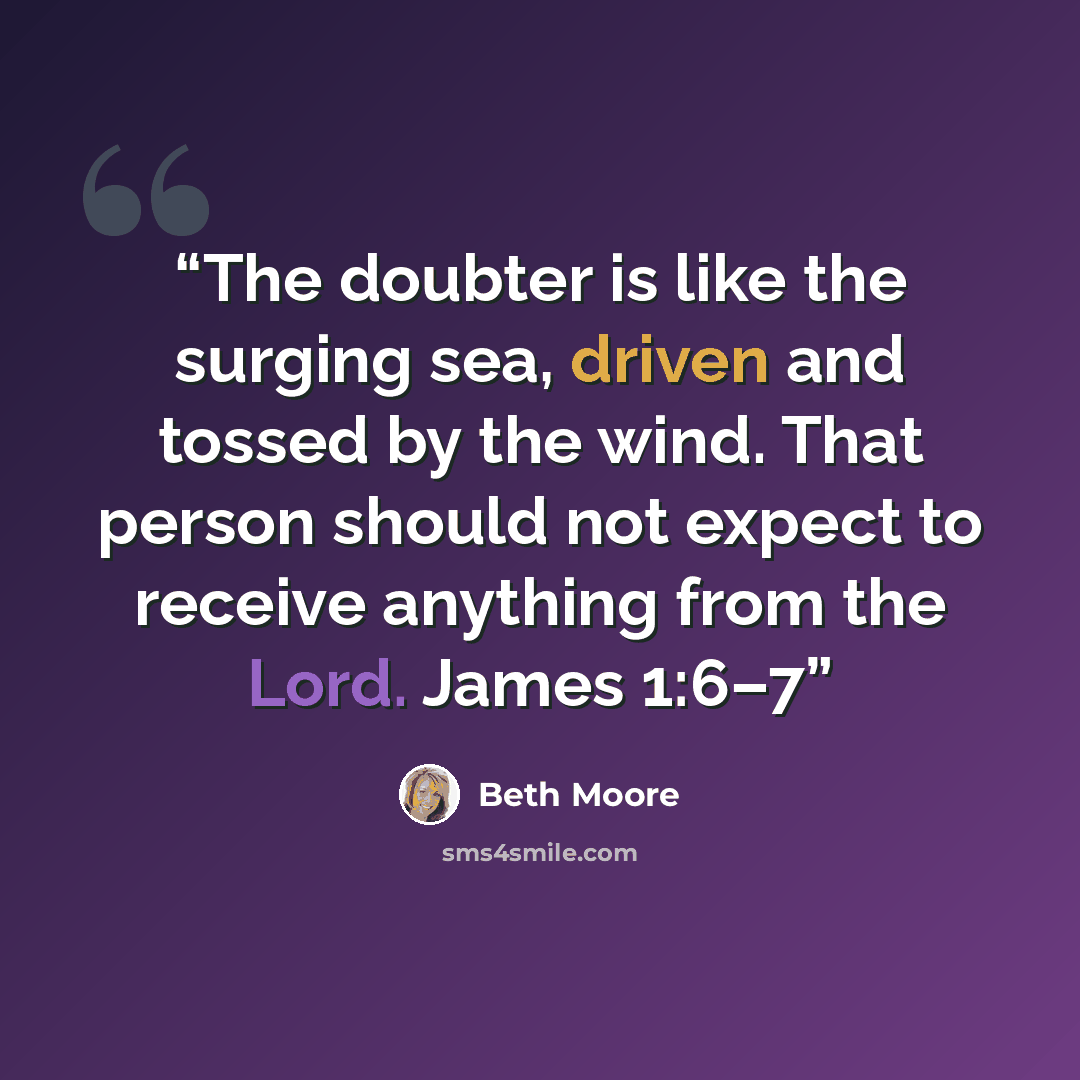 “The doubter is like the surging sea, driven and tossed by the wind. That person should not expect to receive anything from the Lord. James 1:6–7” quote by Beth Moore