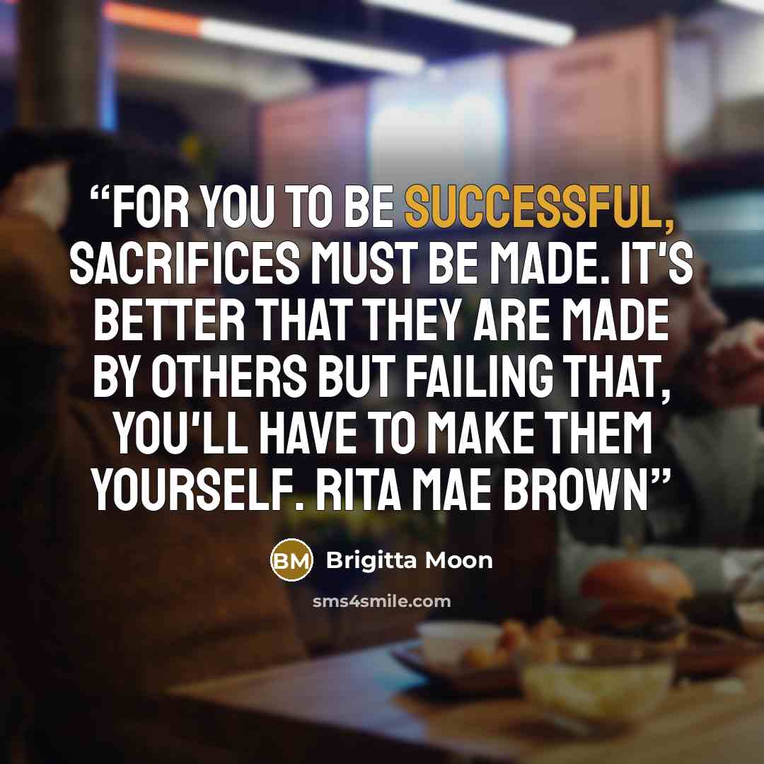 “For you to be successful, sacrifices must be made. It's better that they are made by others but failing that, you'll have to make them yourself. Rita Mae Brown” quote by Brigitta Moon