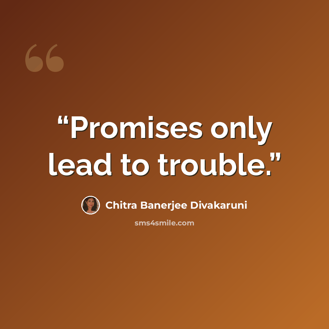“Promises only lead to trouble.” quote by Chitra Banerjee Divakaruni