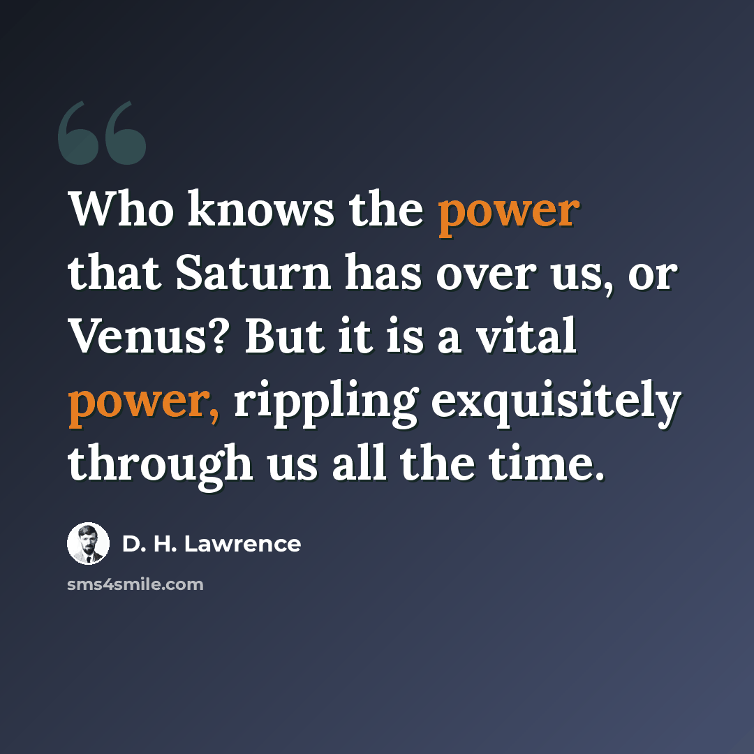 “Who knows the power that Saturn has over us, or Venus? But it is a vital power, rippling exquisitely through us all the time.” quote by D. H. Lawrence
