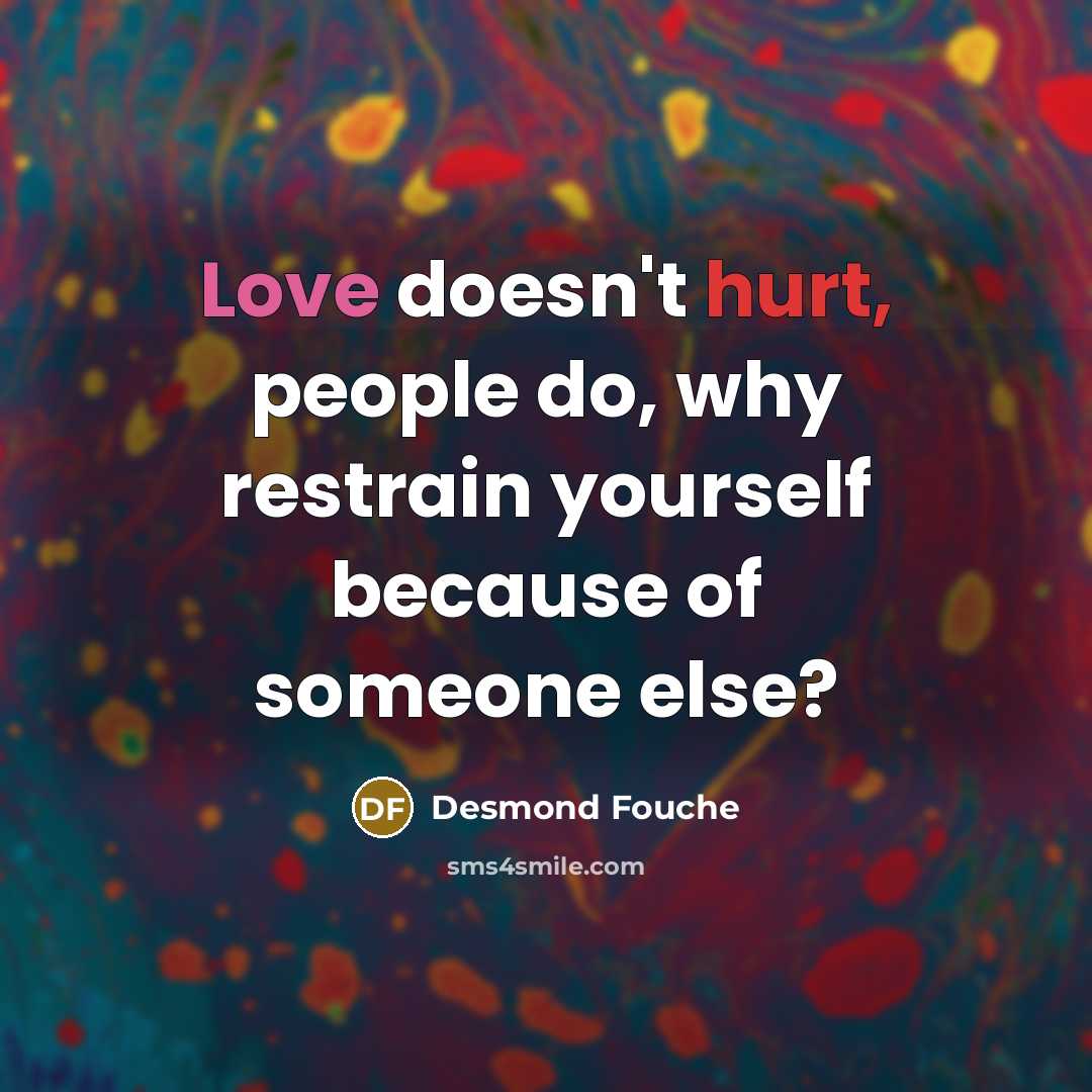 “Love doesn't hurt, people do, why restrain yourself because of someone else?” quote by Desmond Fouche