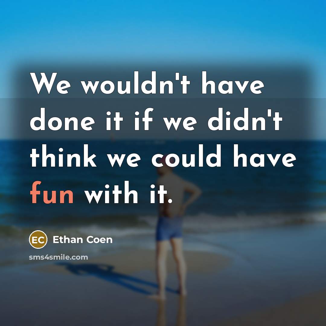 “We wouldn't have done it if we didn't think we could have fun with it.” quote by Ethan Coen