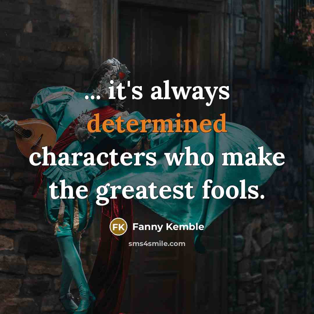“... it's always determined characters who make the greatest fools.” quote by Fanny Kemble