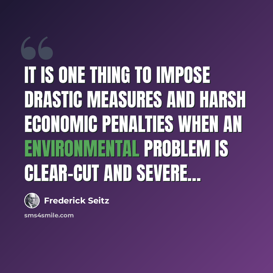 “It is one thing to impose drastic measures and harsh economic penalties when an environmental problem is clear-cut and severe…” quote by Frederick Seitz