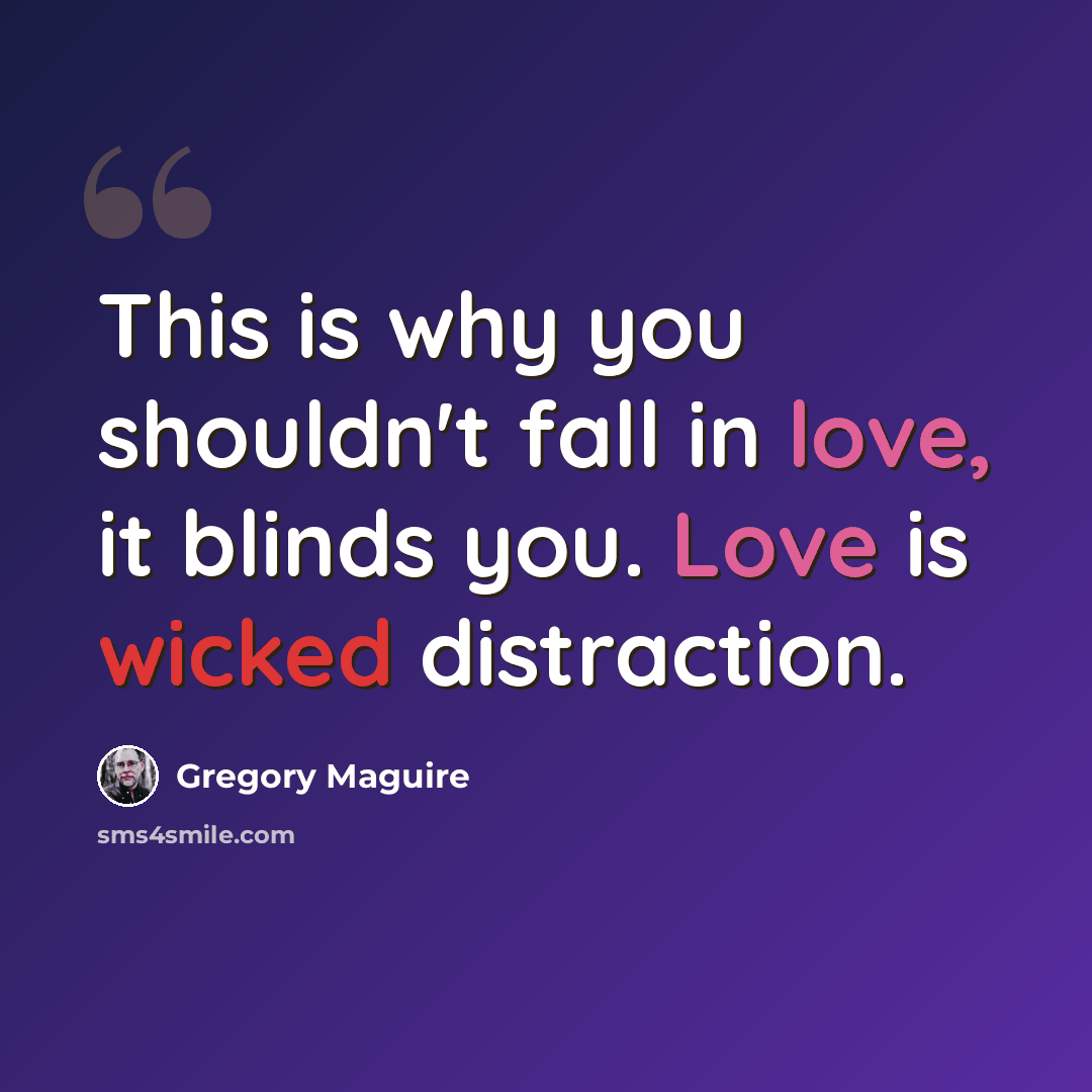 “This is why you shouldn't fall in love, it blinds you. Love is wicked distraction.” quote by Gregory Maguire