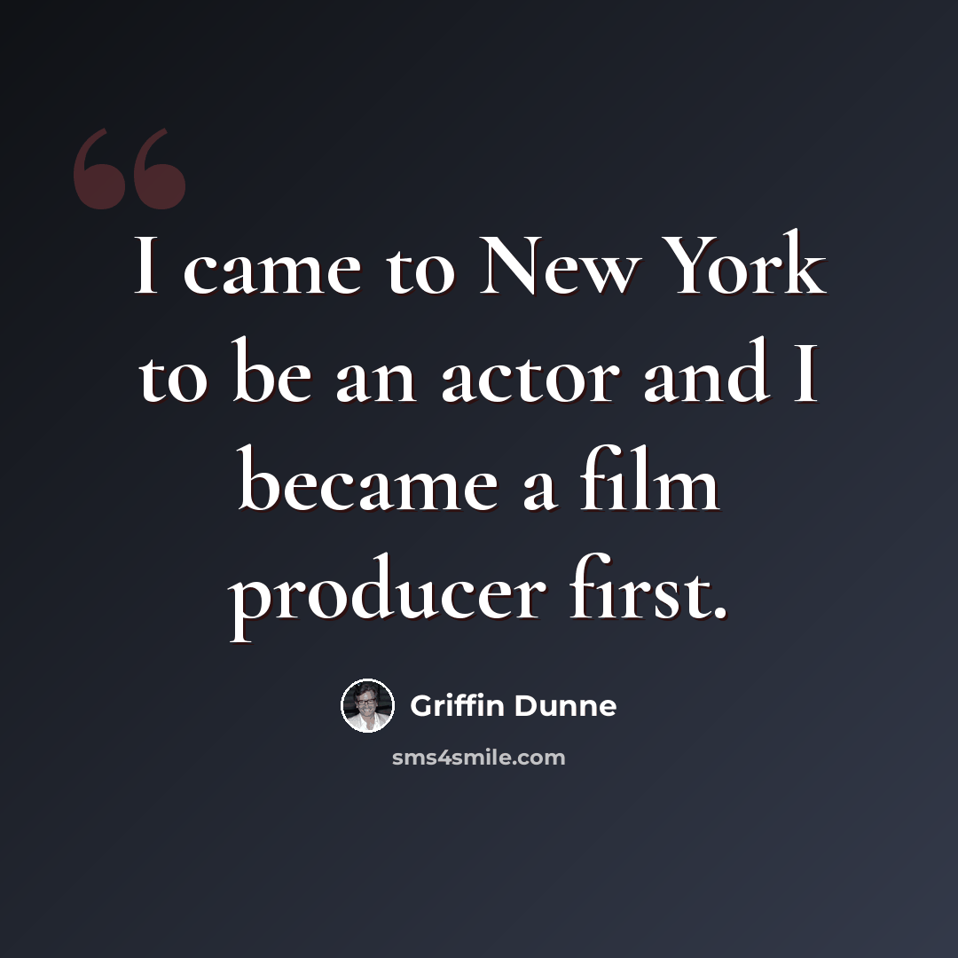 “I came to New York to be an actor and I became a film producer first.” quote by Griffin Dunne