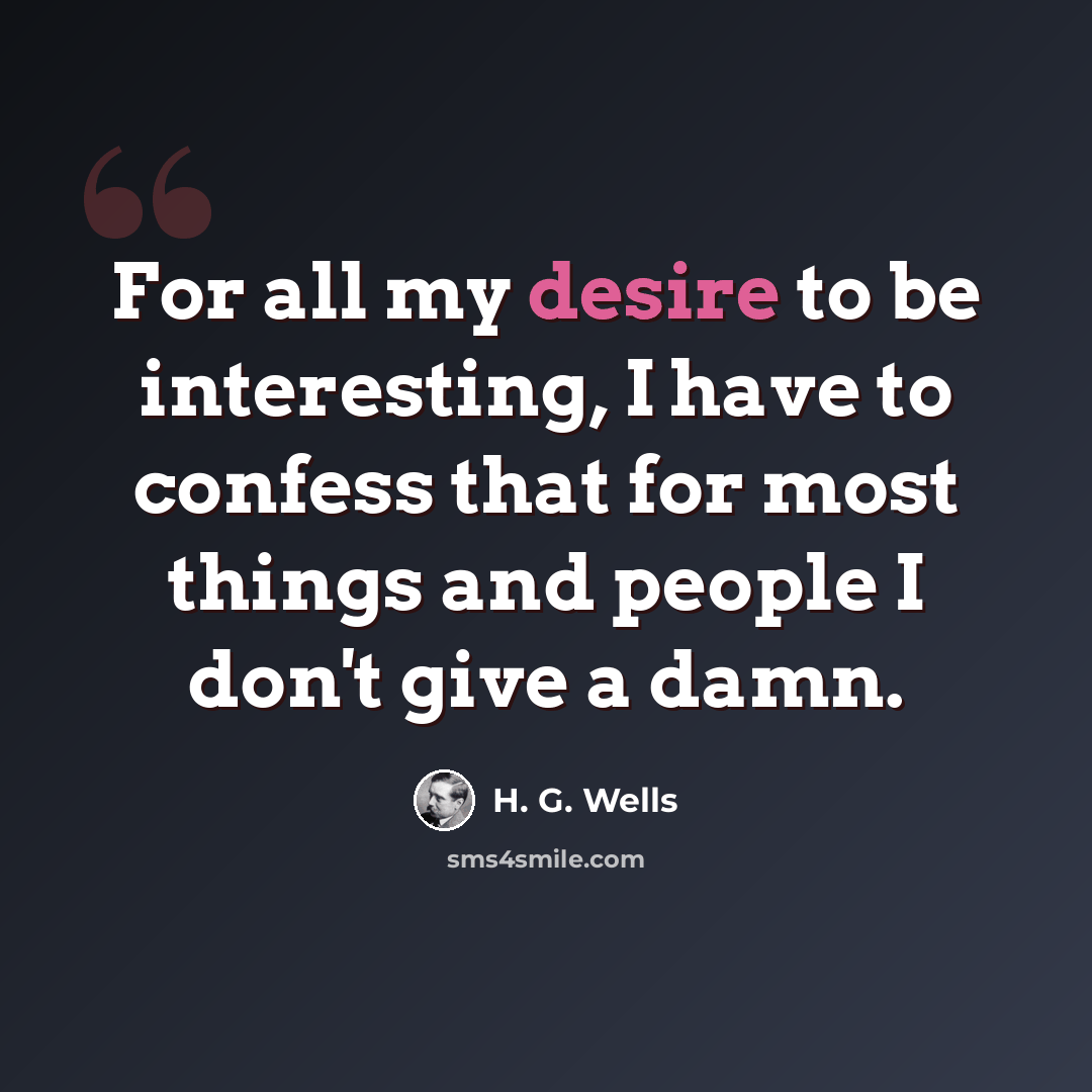 “For all my desire to be interesting, I have to confess that for most things and people I don't give a damn.” quote by H. G. Wells
