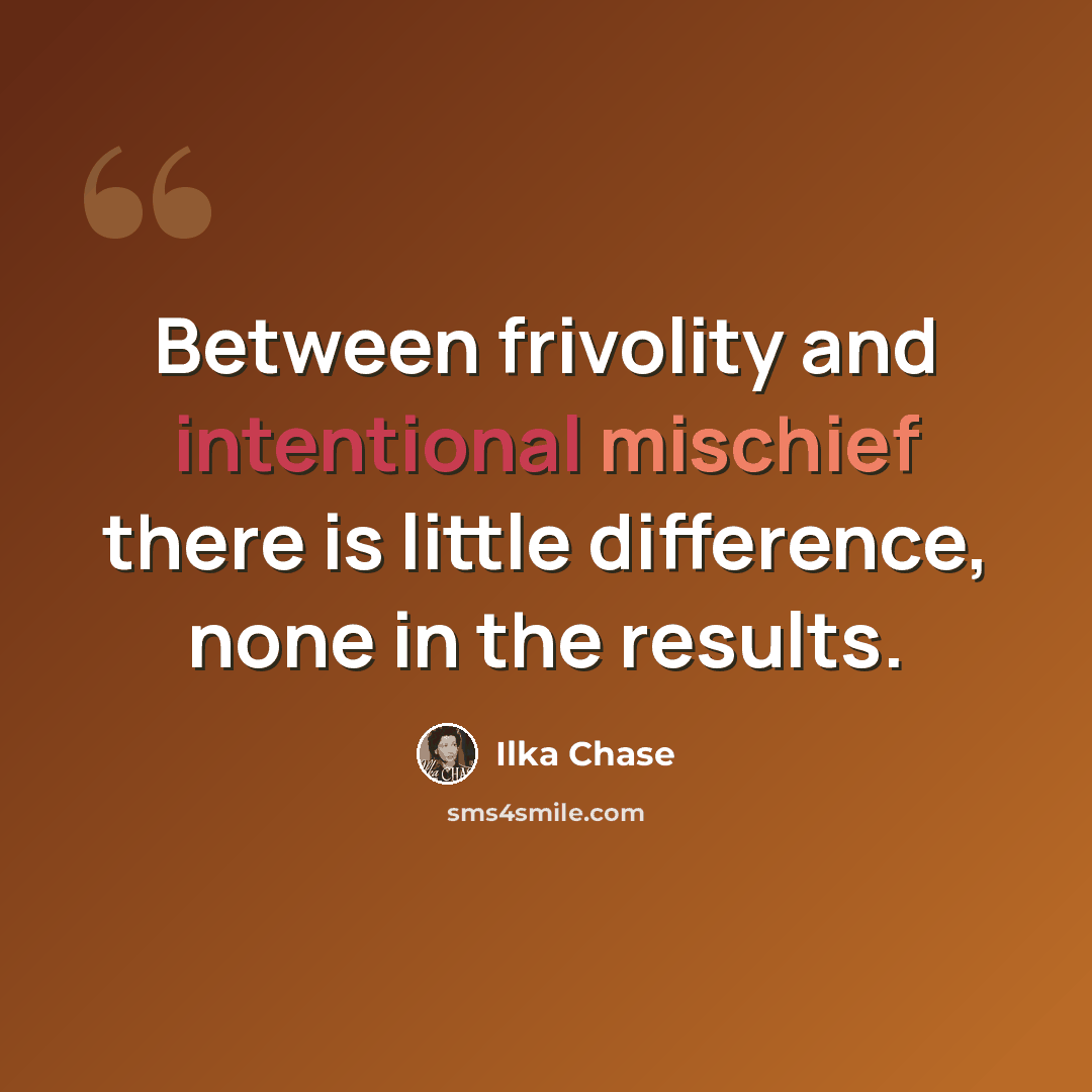 “Between frivolity and intentional mischief there is little difference, none in the results.” quote by Ilka Chase