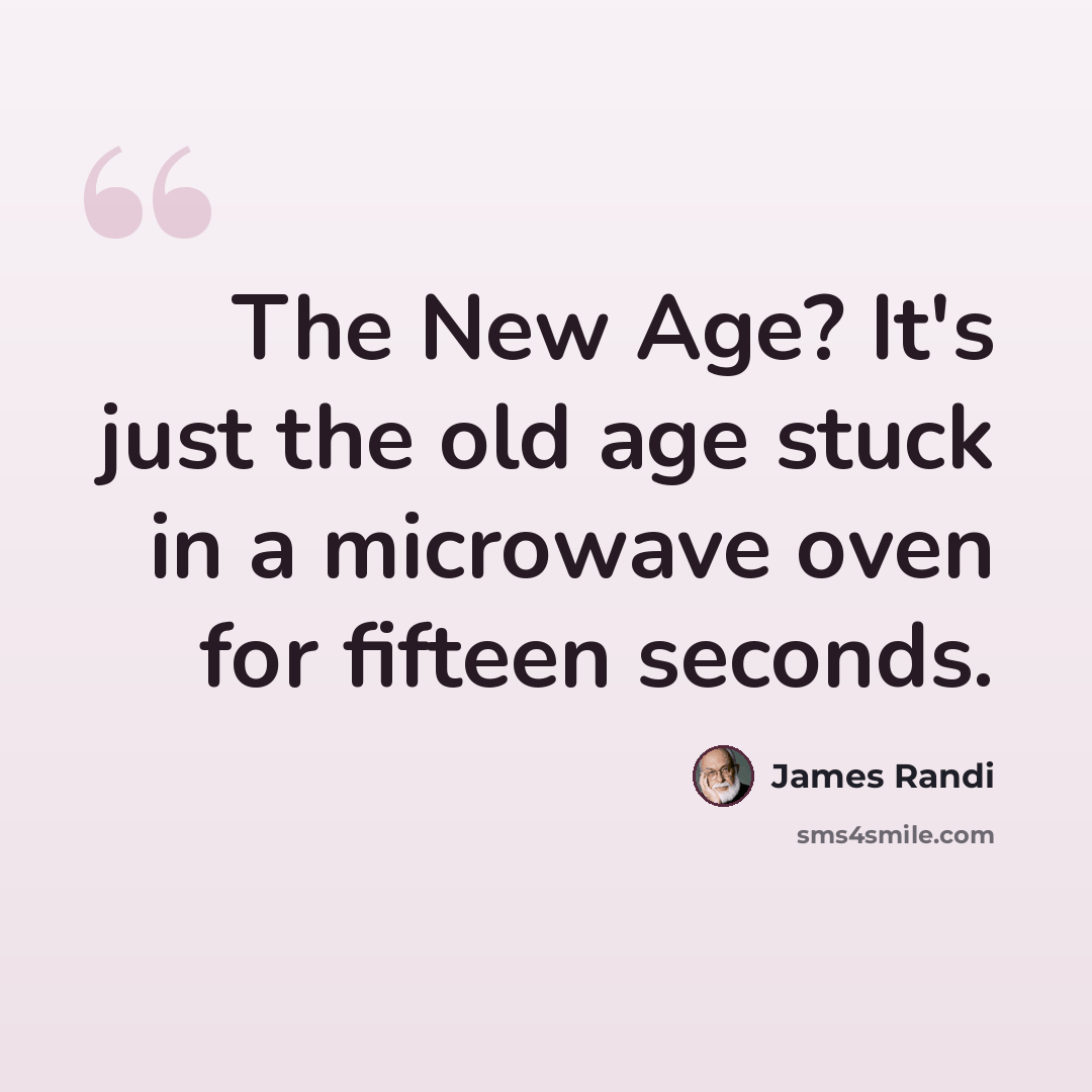 “The New Age? It's just the old age stuck in a microwave oven for fifteen seconds.” quote by James Randi