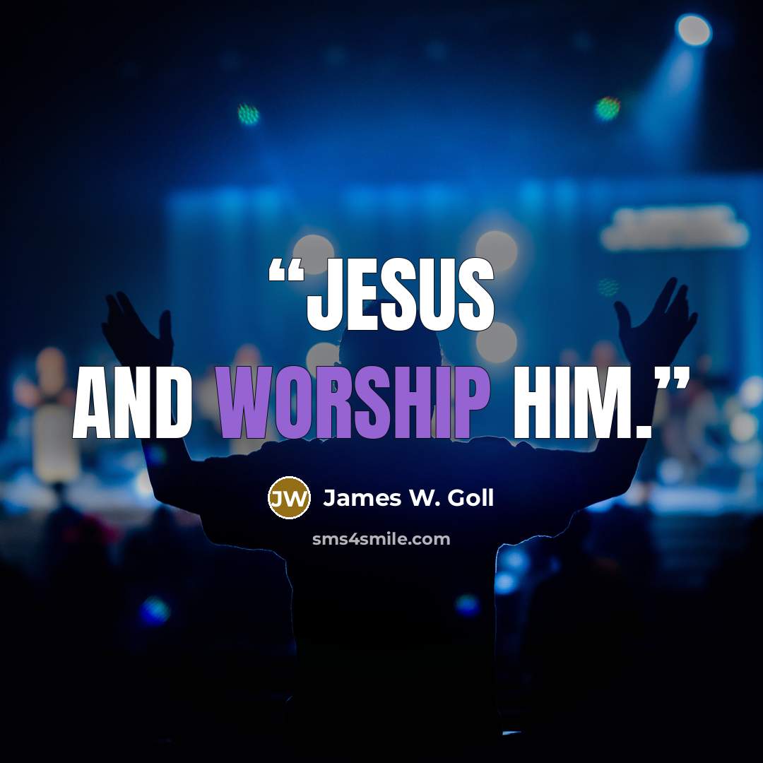 “Jesus and worship Him.” quote by James W. Goll