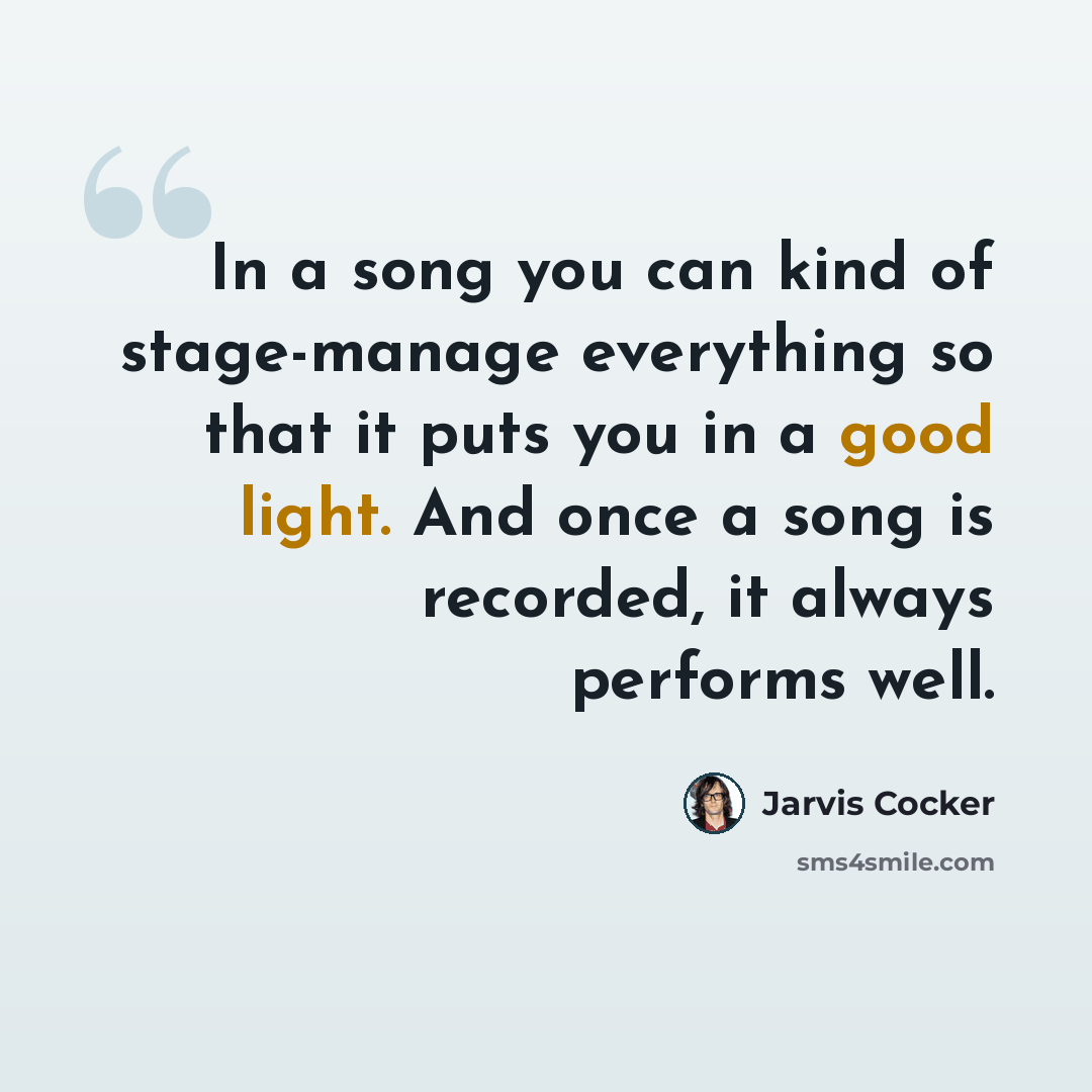 “In a song you can kind of stage-manage everything so that it puts you in a good light. And once a song is recorded, it always performs well.” quote by Jarvis Cocker