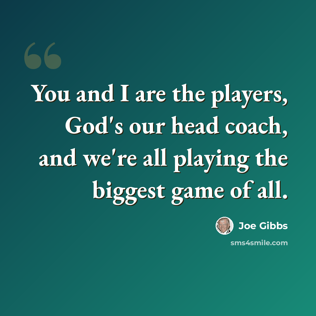 “You and I are the players, God's our head coach, and we're all playing the biggest game of all.” quote by Joe Gibbs