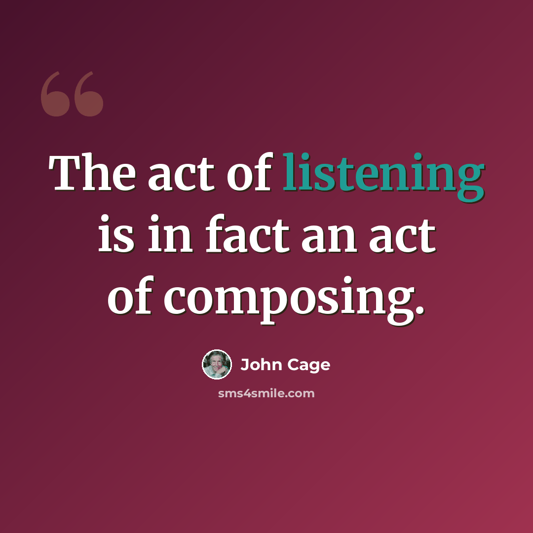“The act of listening is in fact an act of composing.” quote by John Cage