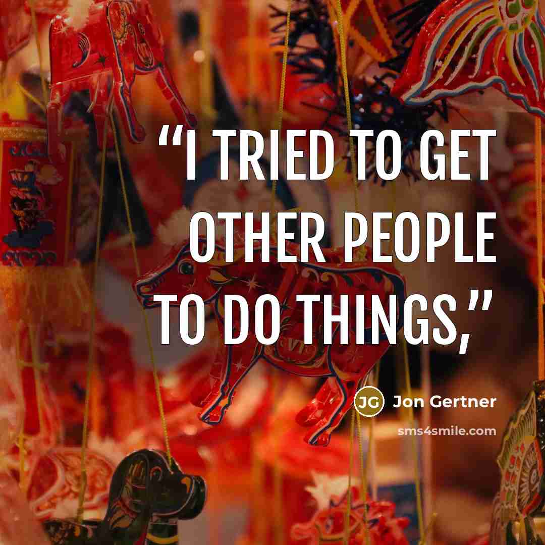 “I tried to get other people to do things,” quote by Jon Gertner