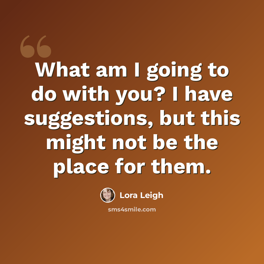 “What am I going to do with you? I have suggestions, but this might not be the place for them.” quote by Lora Leigh