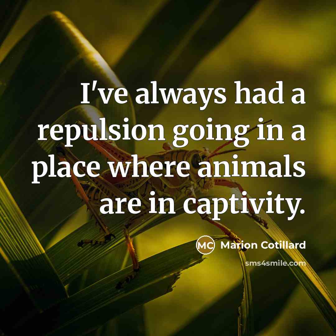 “I've always had a repulsion going in a place where animals are in captivity.” quote by Marion Cotillard