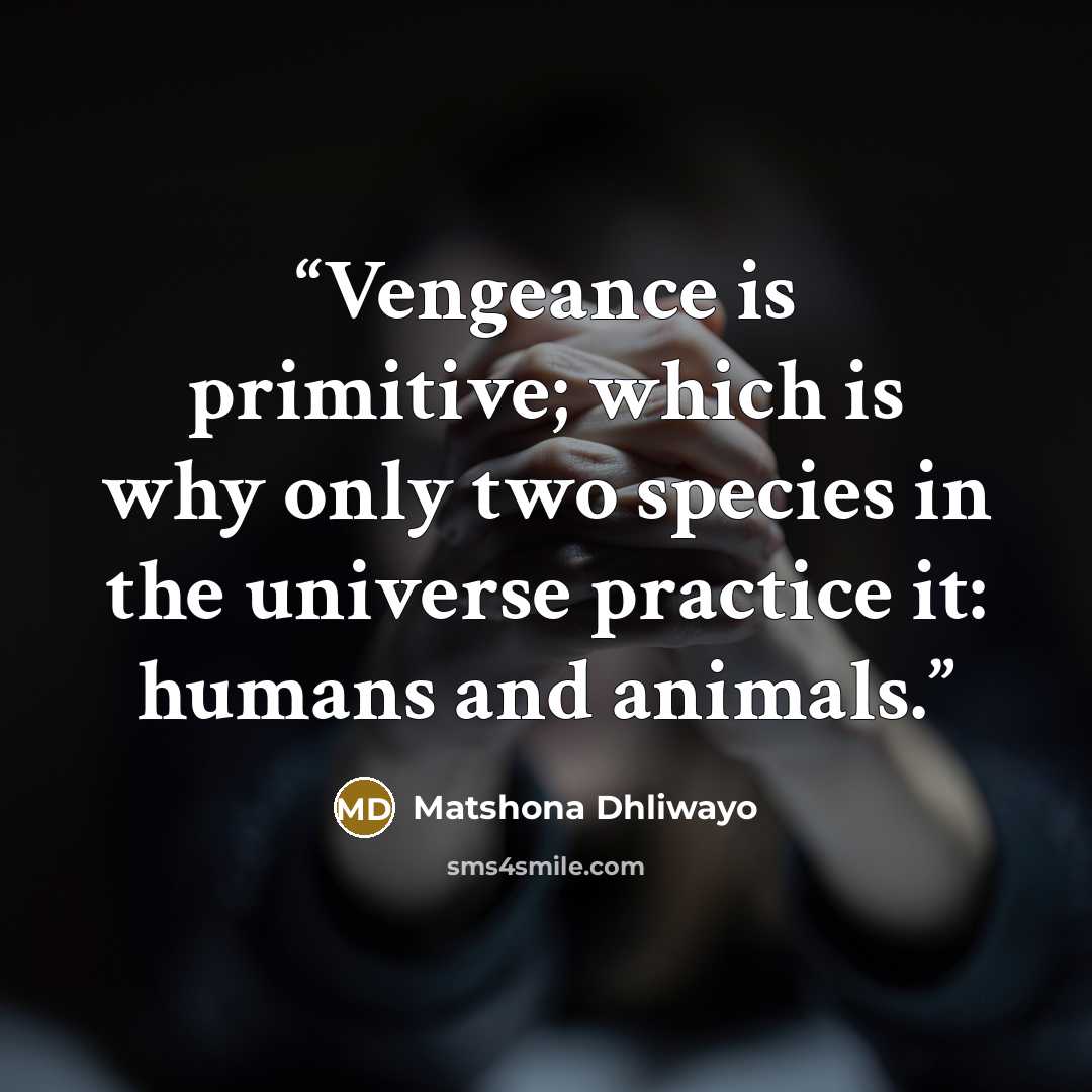 “Vengeance is primitive; which is why only two species in the universe practice it: humans and animals.” quote by Matshona Dhliwayo